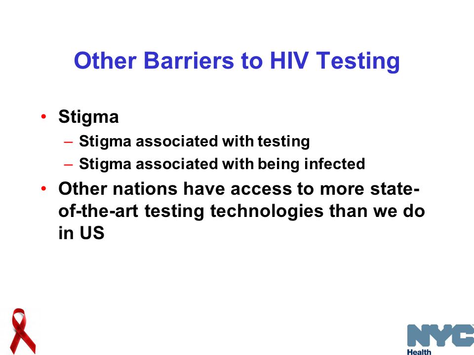 Other Barriers to HIV Testing Stigma –Stigma associated with testing –Stigma associated with being infected Other nations have access to more state- of-the-art testing technologies than we do in US