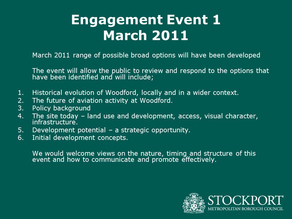 Engagement Event 1 March 2011 March 2011 range of possible broad options will have been developed The event will allow the public to review and respond to the options that have been identified and will include; 1.Historical evolution of Woodford, locally and in a wider context.