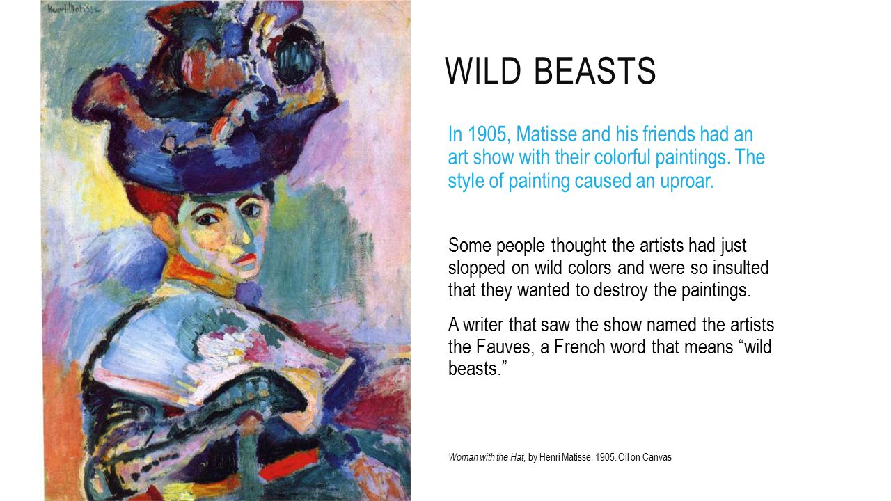 WILD BEASTS In 1905, Matisse and his friends had an art show with their colorful paintings.