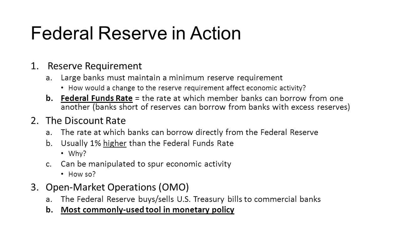 Federal Reserve in Action 1.Reserve Requirement a.Large banks must maintain a minimum reserve requirement How would a change to the reserve requirement affect economic activity.
