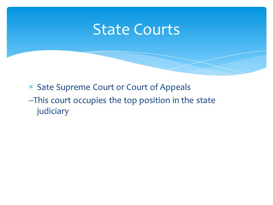  Sate Supreme Court or Court of Appeals --This court occupies the top position in the state judiciary State Courts