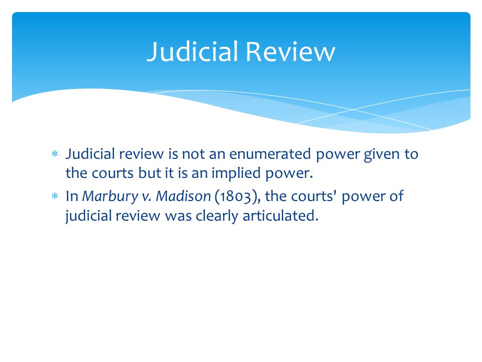  Judicial review is not an enumerated power given to the courts but it is an implied power.