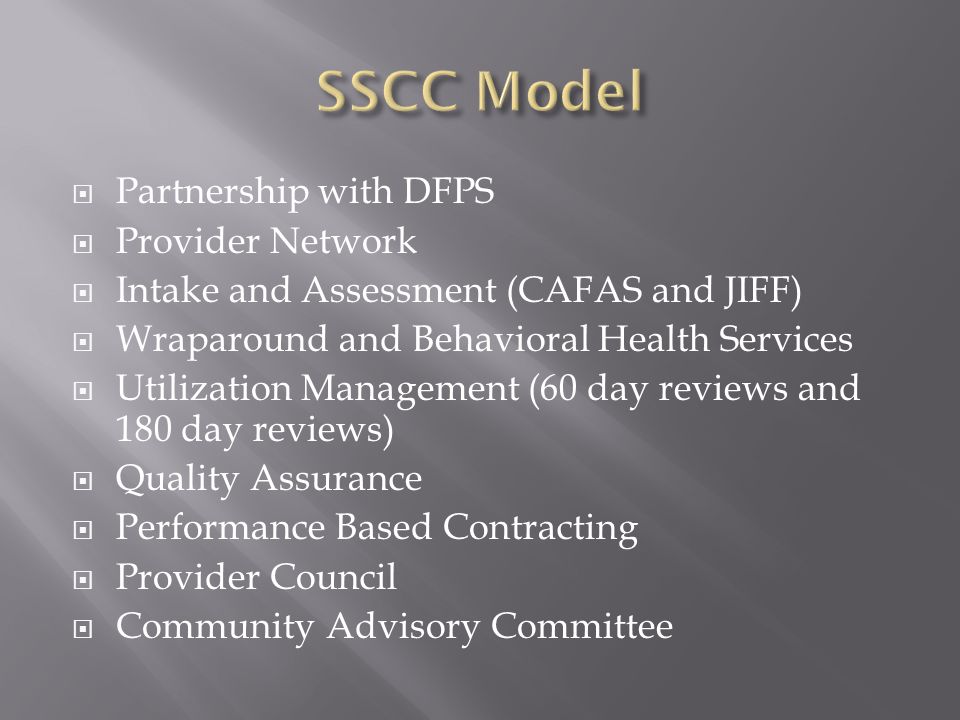  Partnership with DFPS  Provider Network  Intake and Assessment (CAFAS and JIFF)  Wraparound and Behavioral Health Services  Utilization Management (60 day reviews and 180 day reviews)  Quality Assurance  Performance Based Contracting  Provider Council  Community Advisory Committee