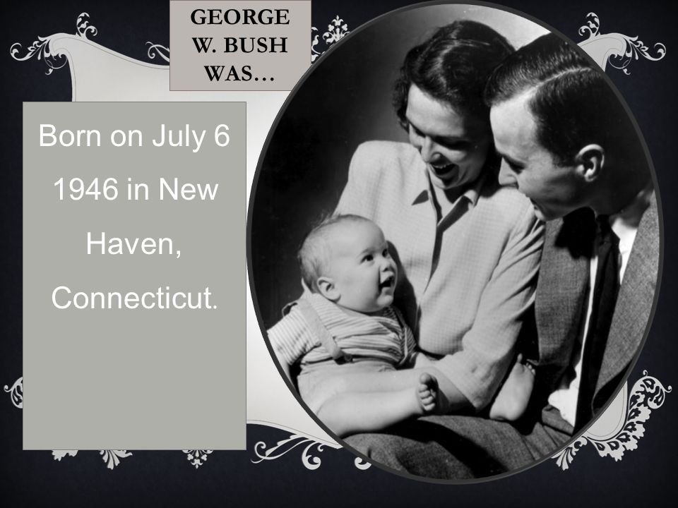 GEORGE W. BUSH WAS… Born on July in New Haven, Connecticut.