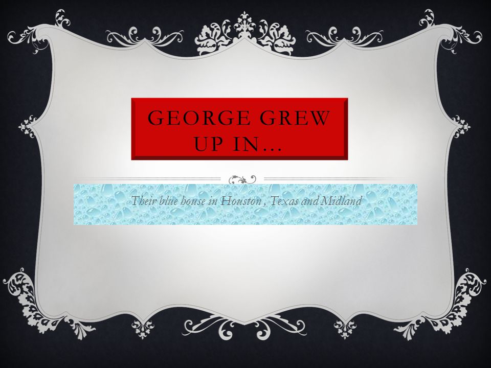 GEORGE GREW UP IN… Their blue house in Houston, Texas and Midland
