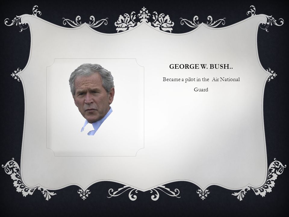 GEORGE W. BUSH.. Became a pilot in the Air National Guard