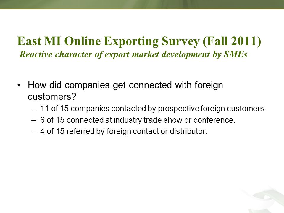 East MI Online Exporting Survey (Fall 2011) Reactive character of export market development by SMEs How did companies get connected with foreign customers.