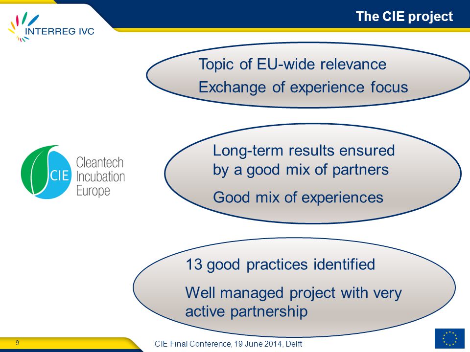 9 CIE Final Conference, 19 June 2014, Delft The CIE project Topic of EU-wide relevance Exchange of experience focus Long-term results ensured by a good mix of partners Good mix of experiences 13 good practices identified Well managed project with very active partnership