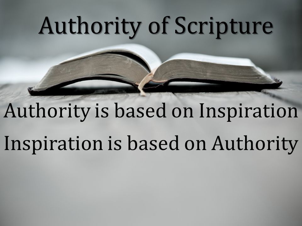 Authority of Scripture Authority is based on Inspiration Inspiration is based on Authority
