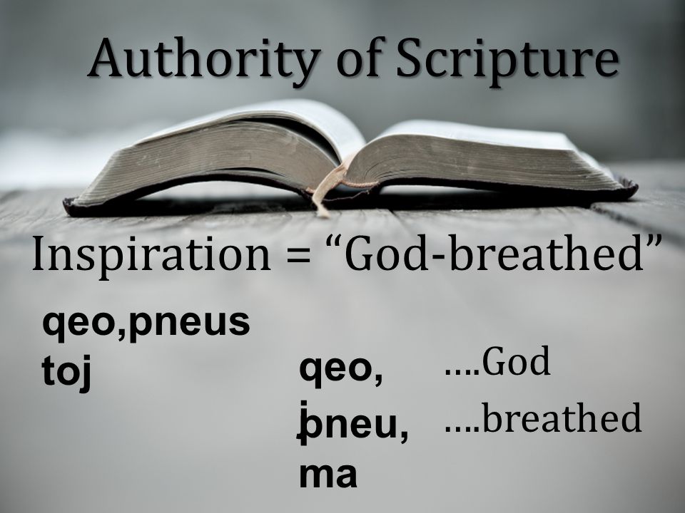 Inspiration = God-breathed qeo,pneus toj qeo, j pneu, ma ….God ….breathed Authority of Scripture