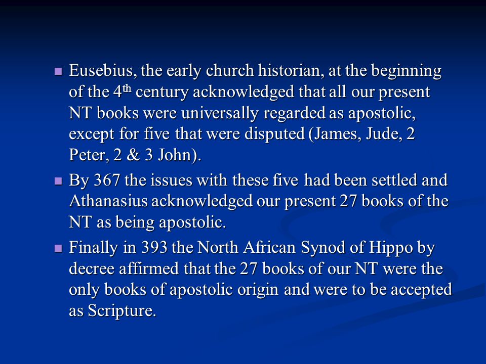 Eusebius, the early church historian, at the beginning of the 4 th century acknowledged that all our present NT books were universally regarded as apostolic, except for five that were disputed (James, Jude, 2 Peter, 2 & 3 John).