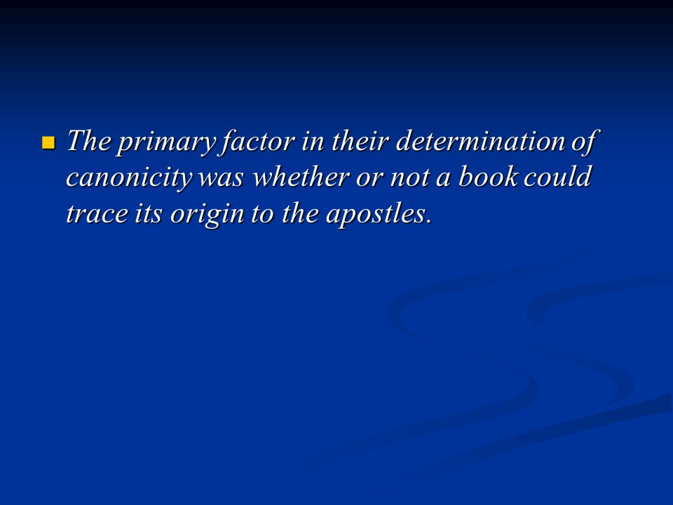 The primary factor in their determination of canonicity was whether or not a book could trace its origin to the apostles.