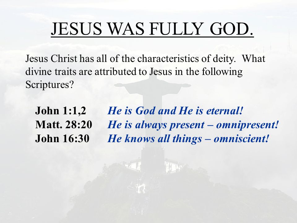 JESUS WAS FULLY GOD. Jesus Christ has all of the characteristics of deity.