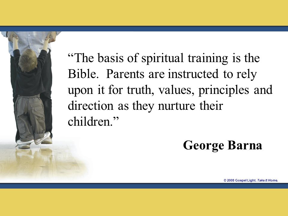 © 2008 Gospel Light. Take It Home. The basis of spiritual training is the Bible.
