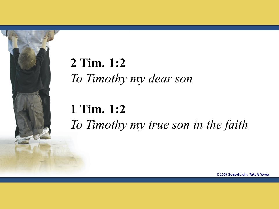 © 2008 Gospel Light. Take It Home. 2 Tim. 1:2 To Timothy my dear son 1 Tim.