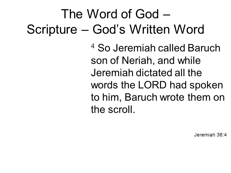 The Word of God – Scripture – God’s Written Word 4 So Jeremiah called Baruch son of Neriah, and while Jeremiah dictated all the words the LORD had spoken to him, Baruch wrote them on the scroll.