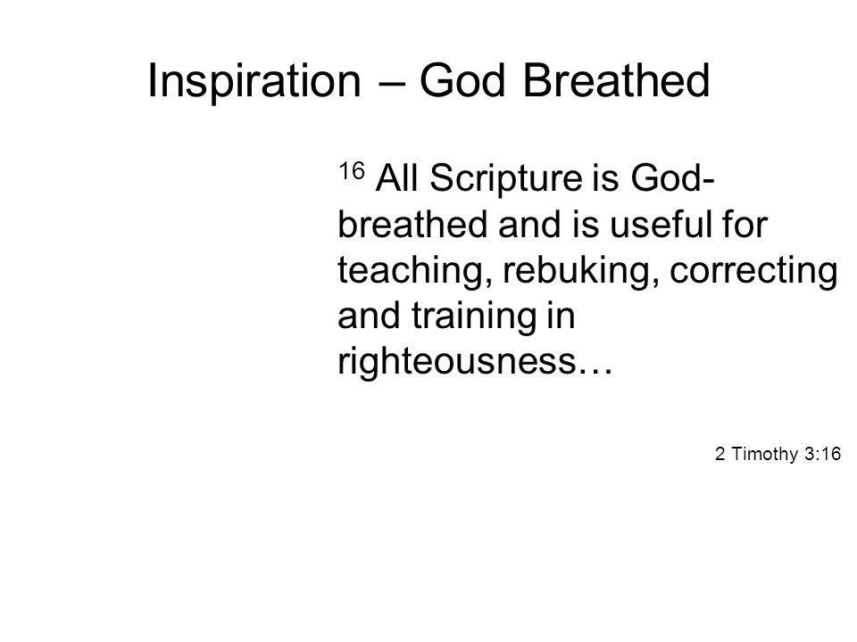 Inspiration – God Breathed 16 All Scripture is God- breathed and is useful for teaching, rebuking, correcting and training in righteousness… 2 Timothy 3:16