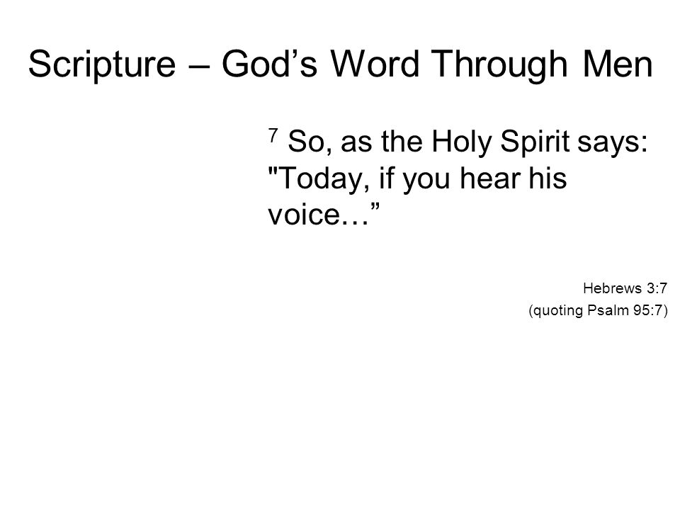 Scripture – God’s Word Through Men 7 So, as the Holy Spirit says: Today, if you hear his voice… Hebrews 3:7 (quoting Psalm 95:7)