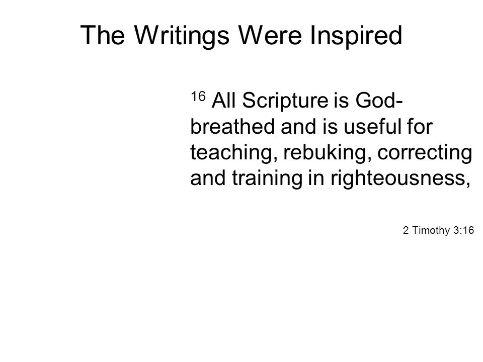 The Writings Were Inspired 16 All Scripture is God- breathed and is useful for teaching, rebuking, correcting and training in righteousness, 2 Timothy 3:16