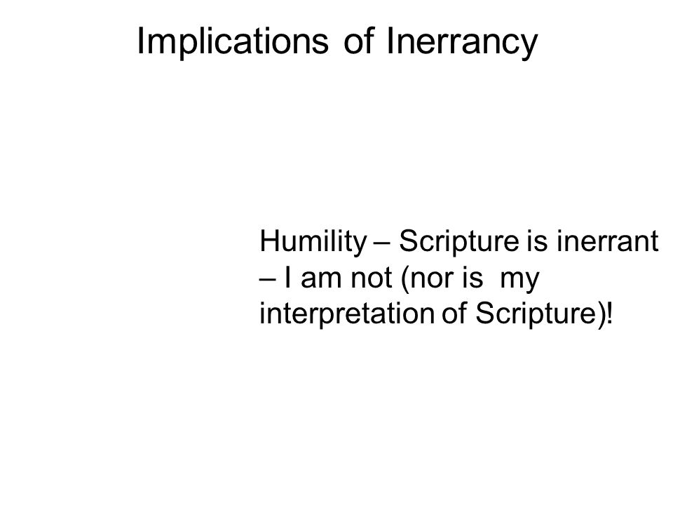 Implications of Inerrancy Humility – Scripture is inerrant – I am not (nor is my interpretation of Scripture)!