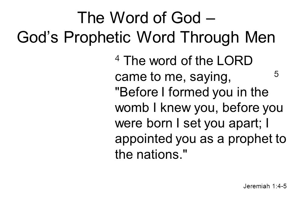 The Word of God – God’s Prophetic Word Through Men 4 The word of the LORD came to me, saying, 5 Before I formed you in the womb I knew you, before you were born I set you apart; I appointed you as a prophet to the nations. Jeremiah 1:4-5