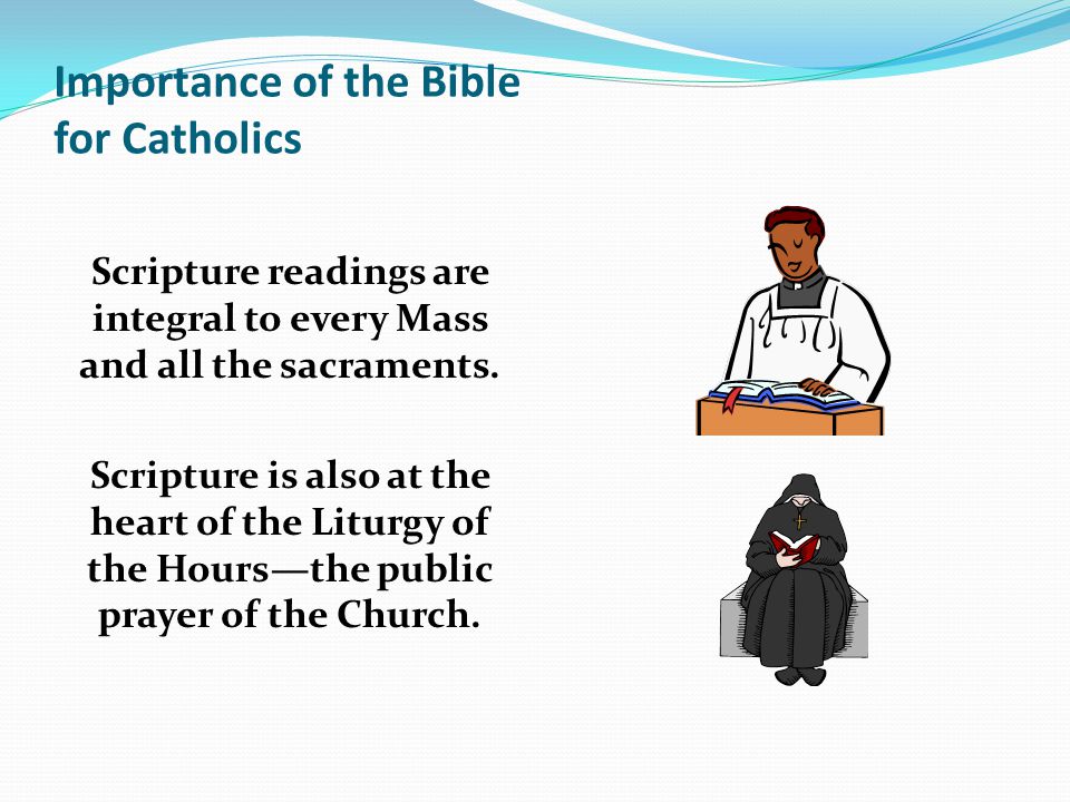 Importance of the Bible for Catholics Scripture readings are integral to every Mass and all the sacraments.