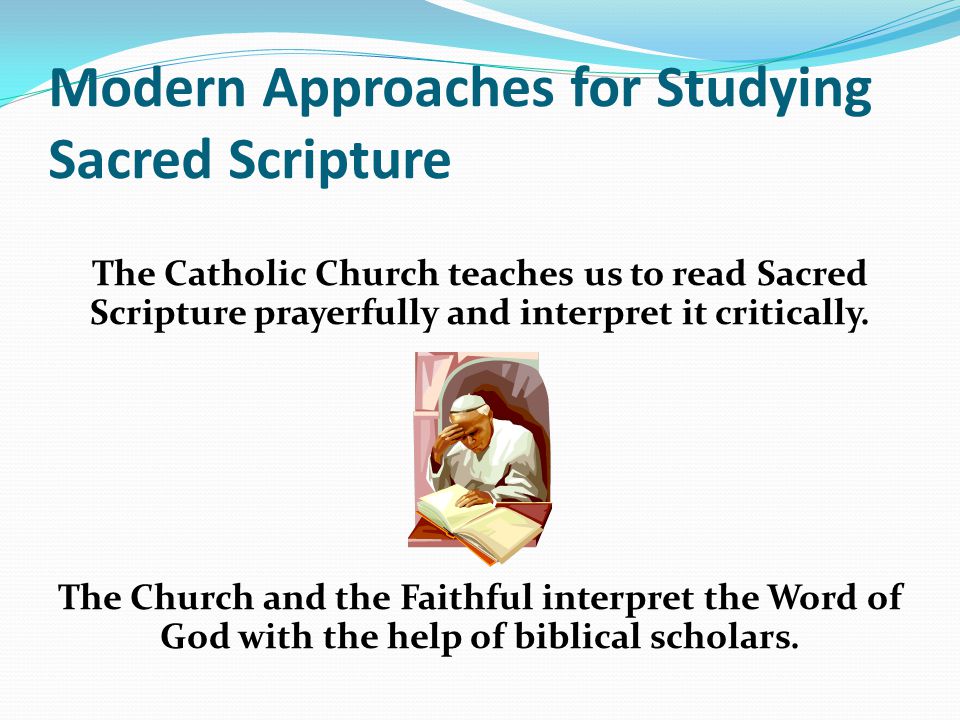 Modern Approaches for Studying Sacred Scripture The Catholic Church teaches us to read Sacred Scripture prayerfully and interpret it critically.