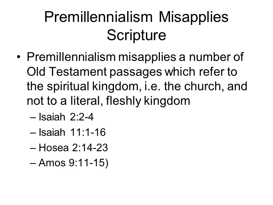 Premillennialism Misapplies Scripture Premillennialism misapplies a number of Old Testament passages which refer to the spiritual kingdom, i.e.