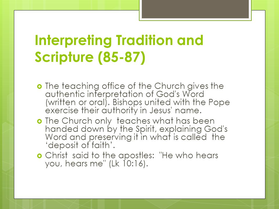Interpreting Tradition and Scripture (85-87)  The teaching office of the Church gives the authentic interpretation of God s Word (written or oral).