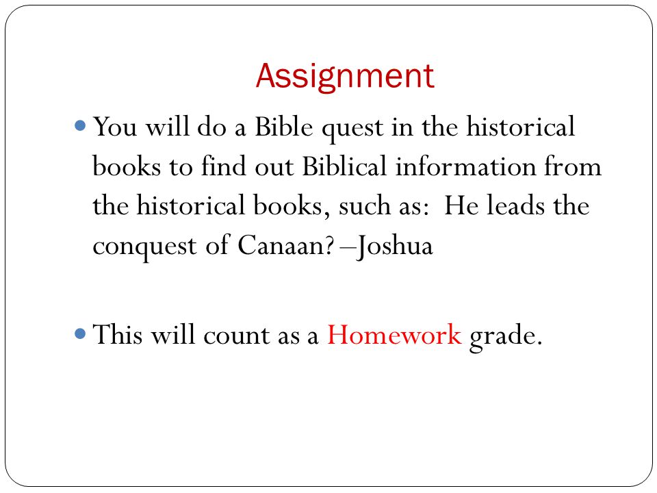 Assignment You will do a Bible quest in the historical books to find out Biblical information from the historical books, such as: He leads the conquest of Canaan.