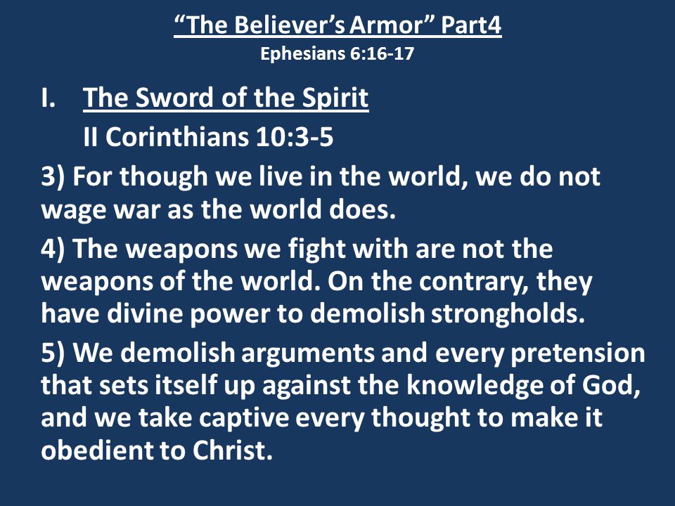 The Believer’s Armor Part4 Ephesians 6:16-17 I.The Sword of the Spirit II Corinthians 10:3-5 3) For though we live in the world, we do not wage war as the world does.