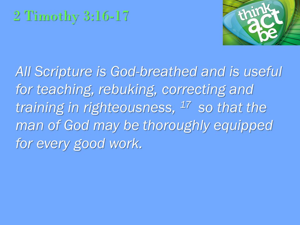2 Timothy 3:16-17 All Scripture is God-breathed and is useful for teaching, rebuking, correcting and training in righteousness, 17 so that the man of God may be thoroughly equipped for every good work.