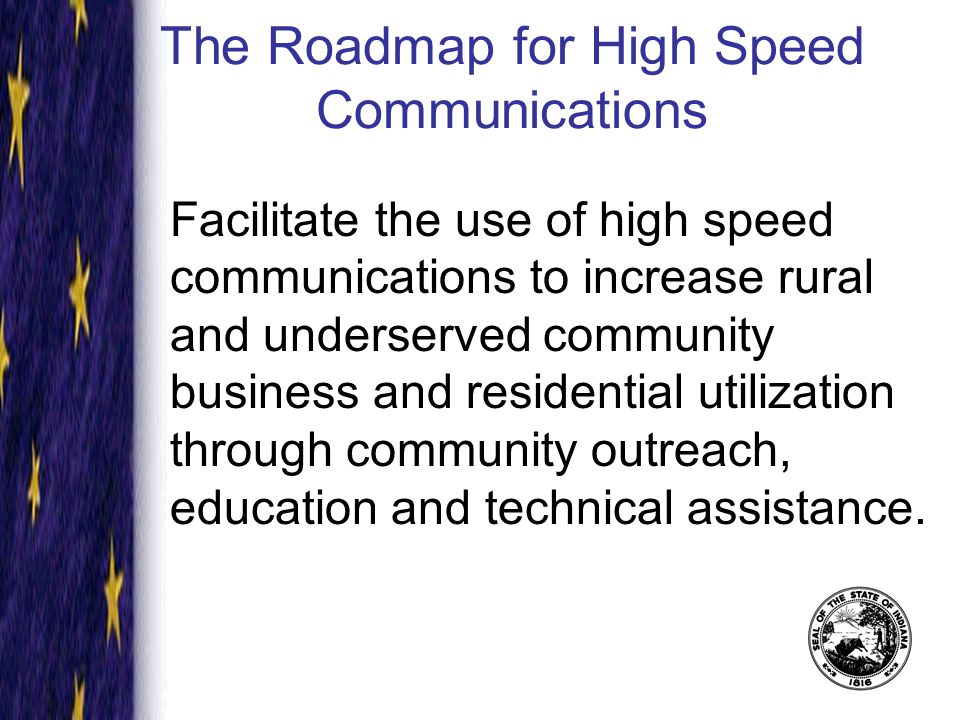 The Roadmap for High Speed Communications Facilitate the use of high speed communications to increase rural and underserved community business and residential utilization through community outreach, education and technical assistance.