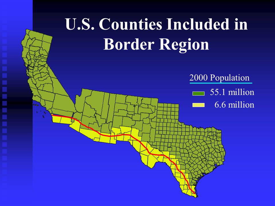 U.S. Counties Included in Border Region 2000 Population 55.1 million 6.6 million