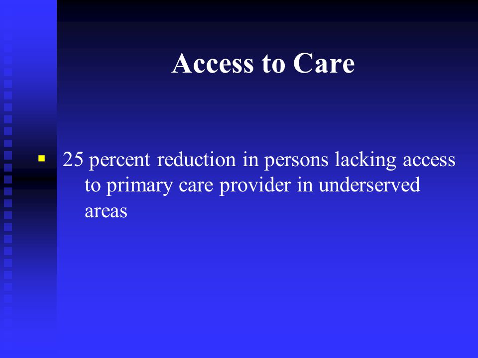 Access to Care  25 percent reduction in persons lacking access to primary care provider in underserved areas