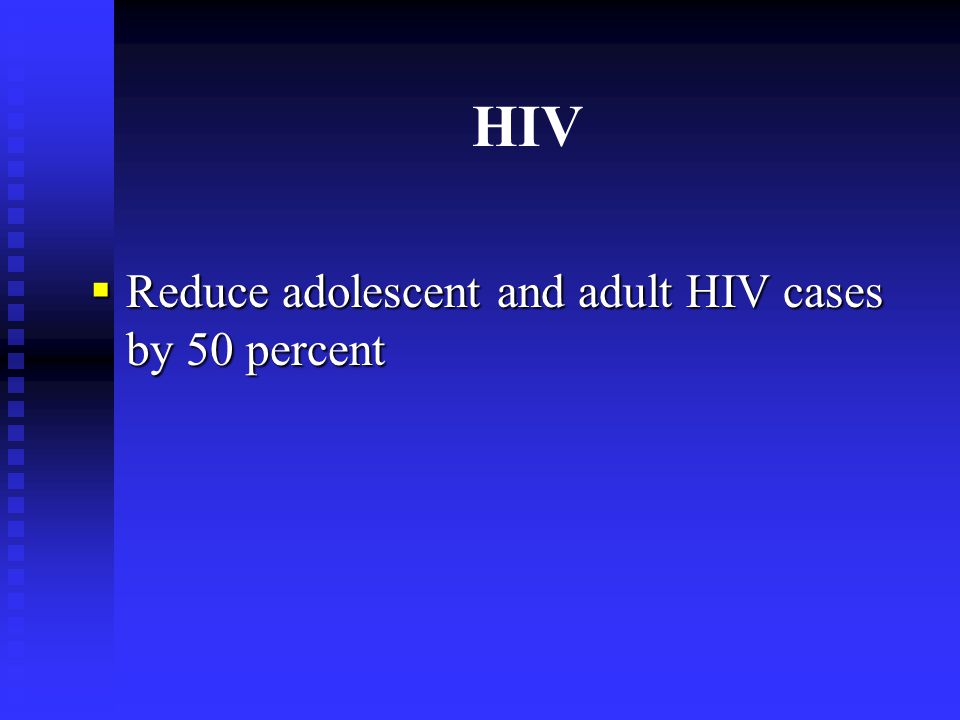 HIV  Reduce adolescent and adult HIV cases by 50 percent