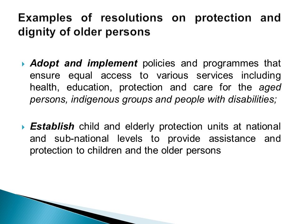  Adopt and implement policies and programmes that ensure equal access to various services including health, education, protection and care for the aged persons, indigenous groups and people with disabilities;  Establish child and elderly protection units at national and sub-national levels to provide assistance and protection to children and the older persons
