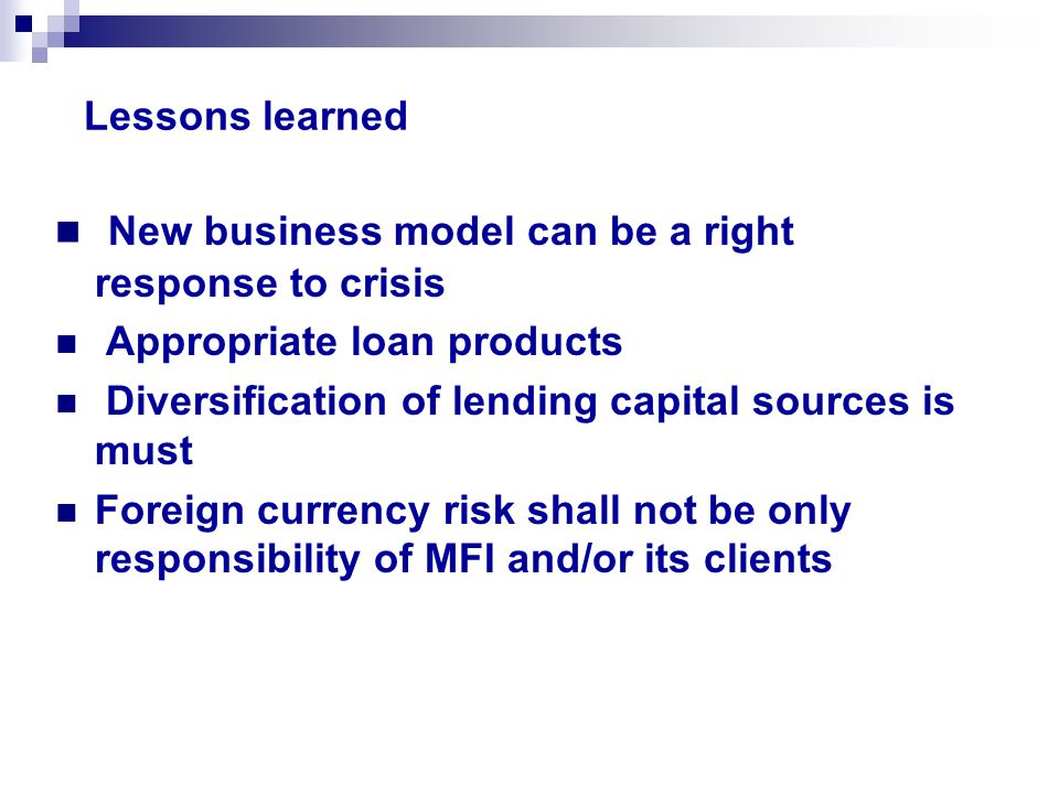 Lessons learned New business model can be a right response to crisis Appropriate loan products Diversification of lending capital sources is must Foreign currency risk shall not be only responsibility of MFI and/or its clients