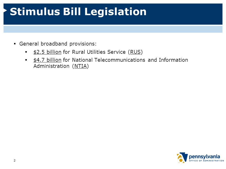Stimulus Bill Legislation  General broadband provisions:  $2.5 billion for Rural Utilities Service (RUS)  $4.7 billion for National Telecommunications and Information Administration (NTIA) 2