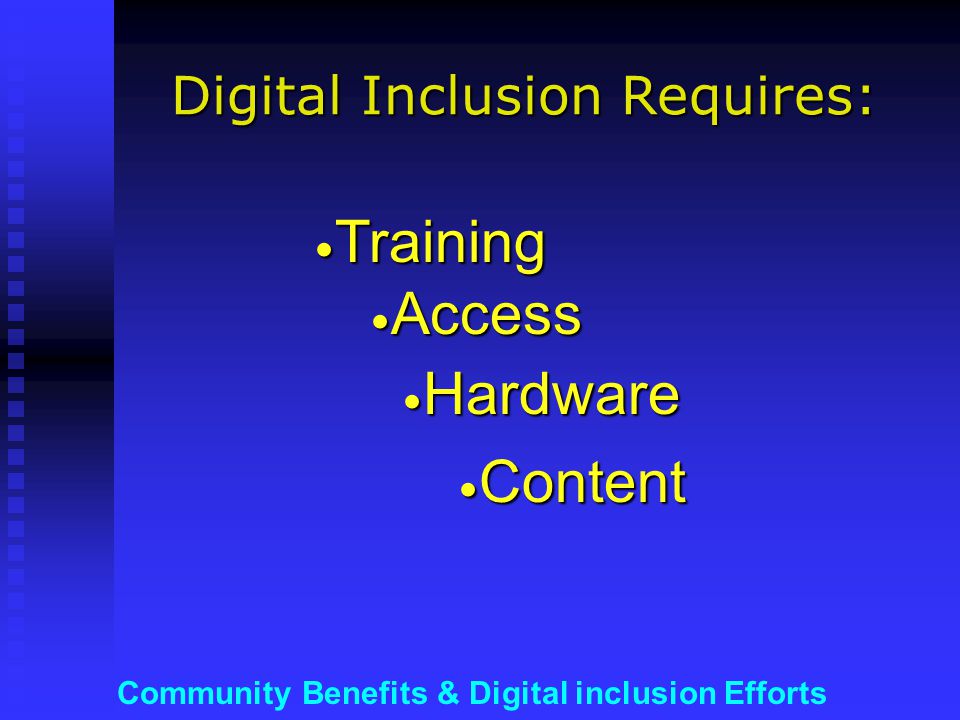 Community Benefits & Digital inclusion Efforts Digital Inclusion Requires: Training Training Access Access Hardware Hardware Content Content