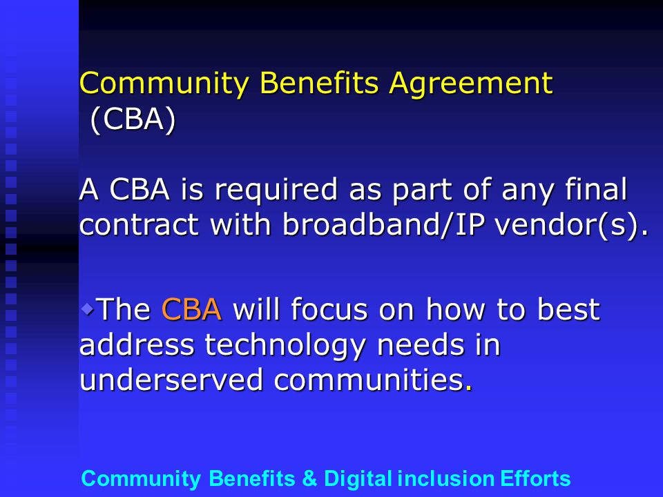 Community Benefits & Digital inclusion Efforts Community Benefits Agreement (CBA) A CBA is required as part of any final contract with broadband/IP vendor(s).