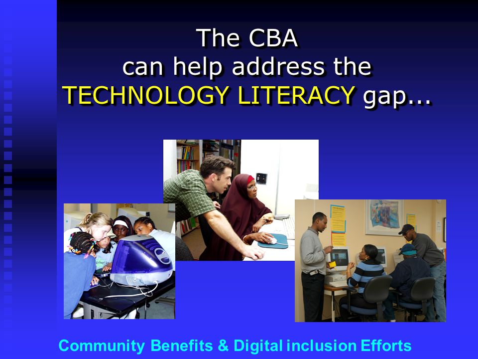 Community Benefits & Digital inclusion Efforts The CBA can help address the TECHNOLOGY LITERACY gap...