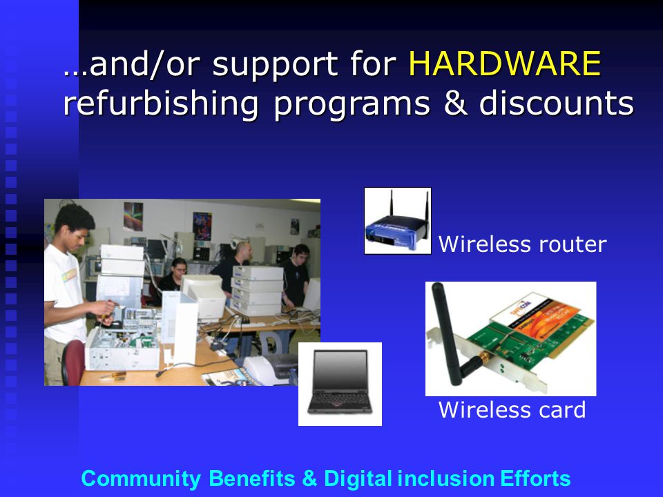 Community Benefits & Digital inclusion Efforts …and/or support for HARDWARE refurbishing programs & discounts Wireless card Wireless router