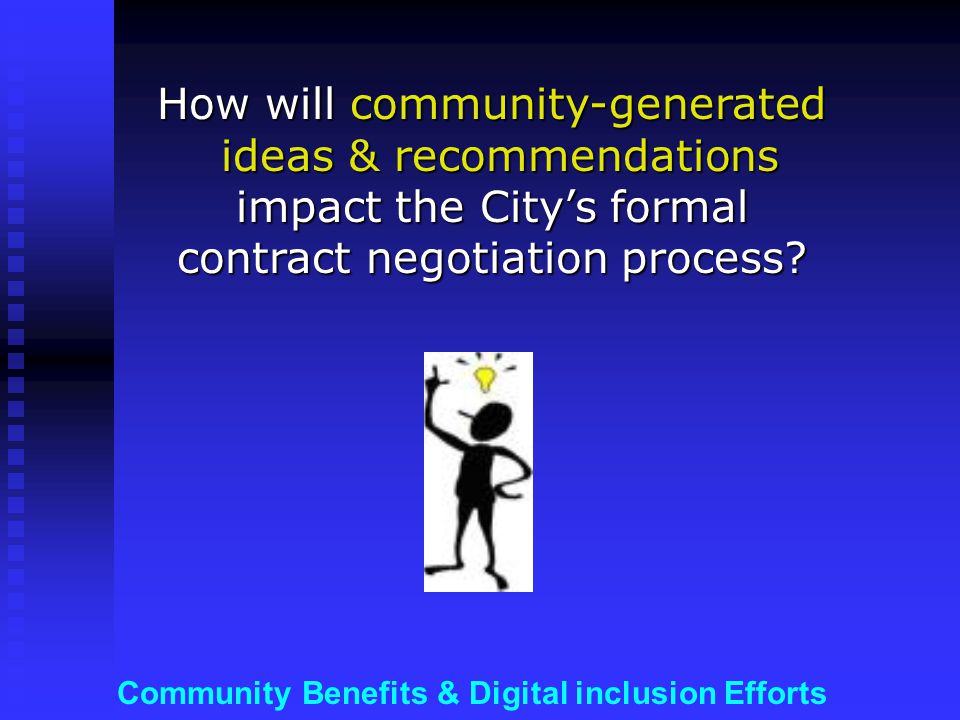 Community Benefits & Digital inclusion Efforts How will community-generated ideas & recommendations impact the City’s formal contract negotiation process