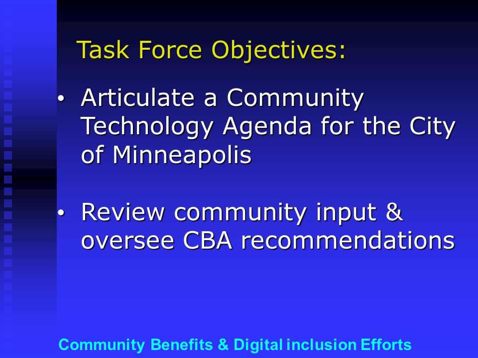 Community Benefits & Digital inclusion Efforts Articulate a Community Technology Agenda for the City of Minneapolis Articulate a Community Technology Agenda for the City of Minneapolis Review community input & oversee CBA recommendations Review community input & oversee CBA recommendations Task Force Objectives: