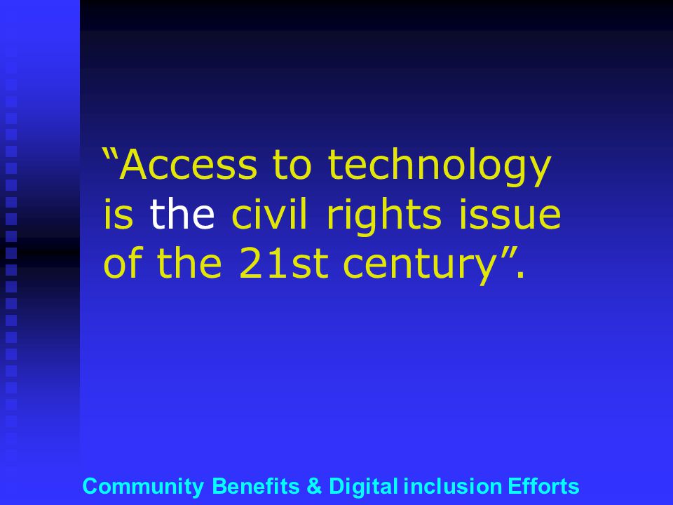 Community Benefits & Digital inclusion Efforts Access to technology is the civil rights issue of the 21st century .