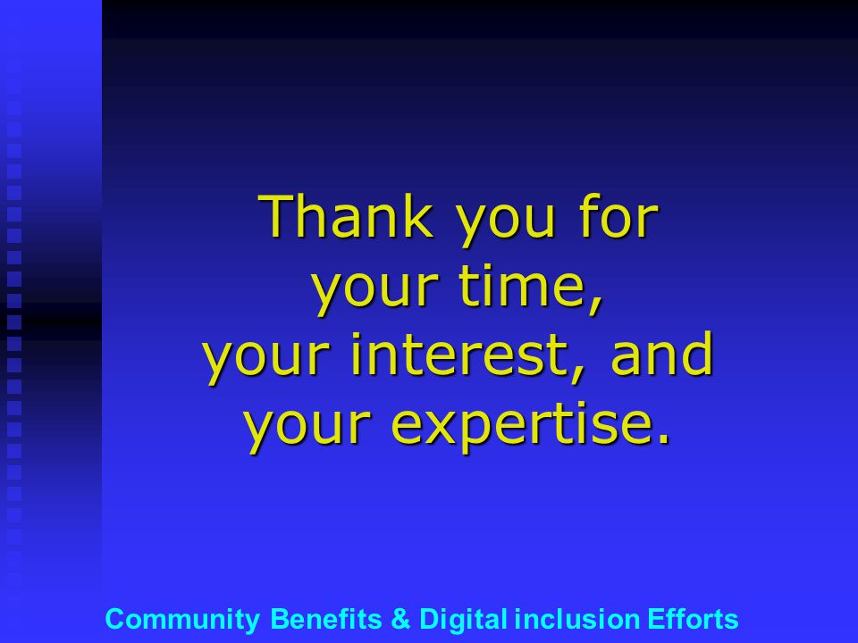 Community Benefits & Digital inclusion Efforts Thank you for your time, your interest, and your expertise.