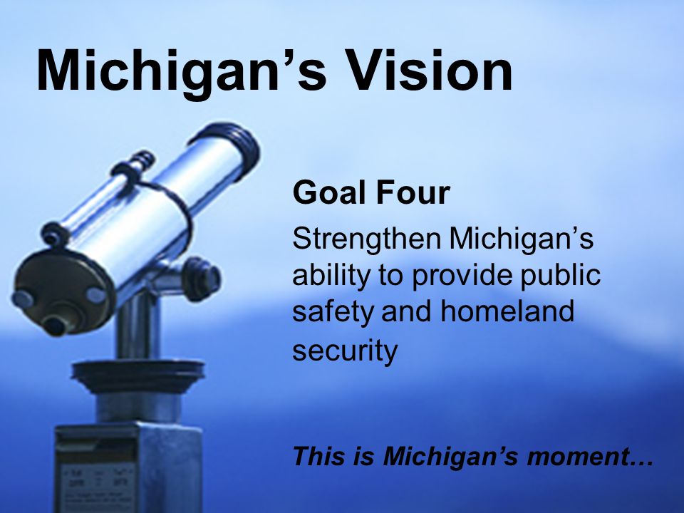 8 Goal Four Strengthen Michigan’s ability to provide public safety and homeland security Michigan’s Vision This is Michigan’s moment…