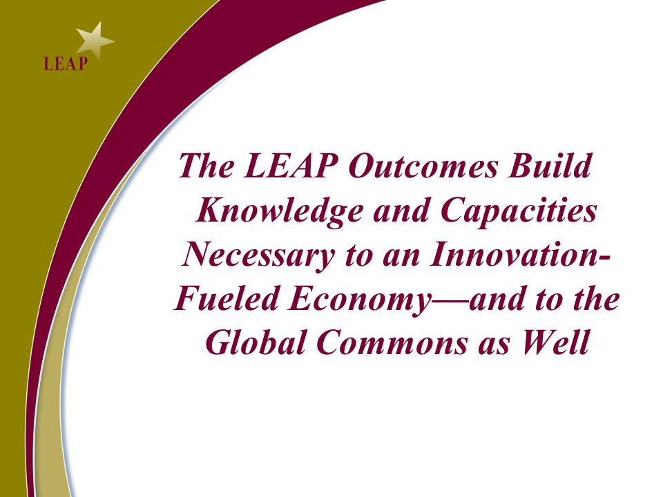 The LEAP Outcomes Build Knowledge and Capacities Necessary to an Innovation- Fueled Economy—and to the Global Commons as Well