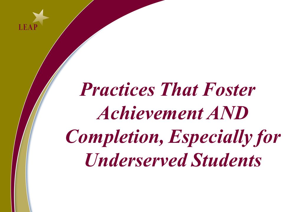 Practices That Foster Achievement AND Completion, Especially for Underserved Students